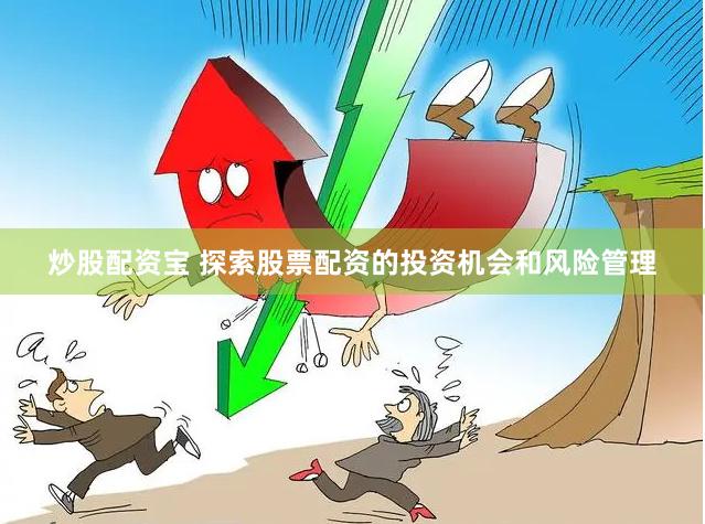 炒股配资宝 探索股票配资的投资机会和风险管理