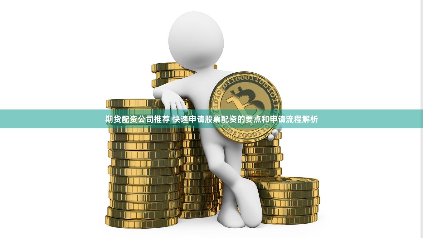 期货配资公司推荐 快速申请股票配资的要点和申请流程解析
