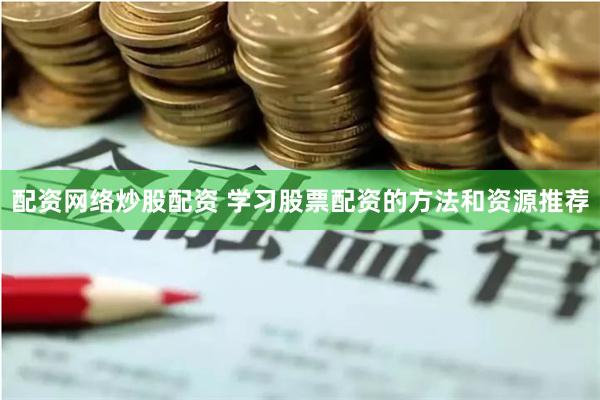 配资网络炒股配资 学习股票配资的方法和资源推荐