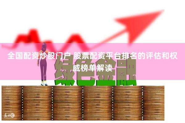 全国配资炒股门户 股票配资平台排名的评估和权威榜单解读