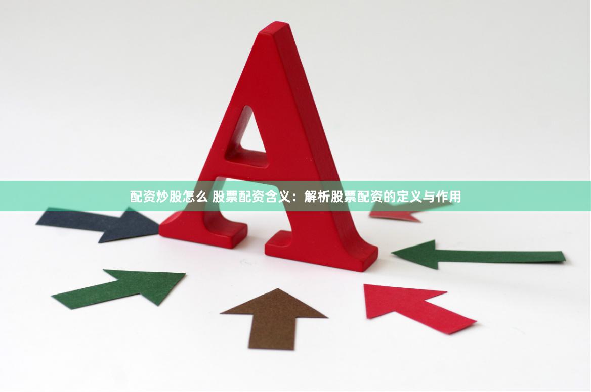 配资炒股怎么 股票配资含义：解析股票配资的定义与作用