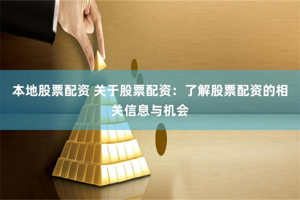 本地股票配资 关于股票配资：了解股票配资的相关信息与机会