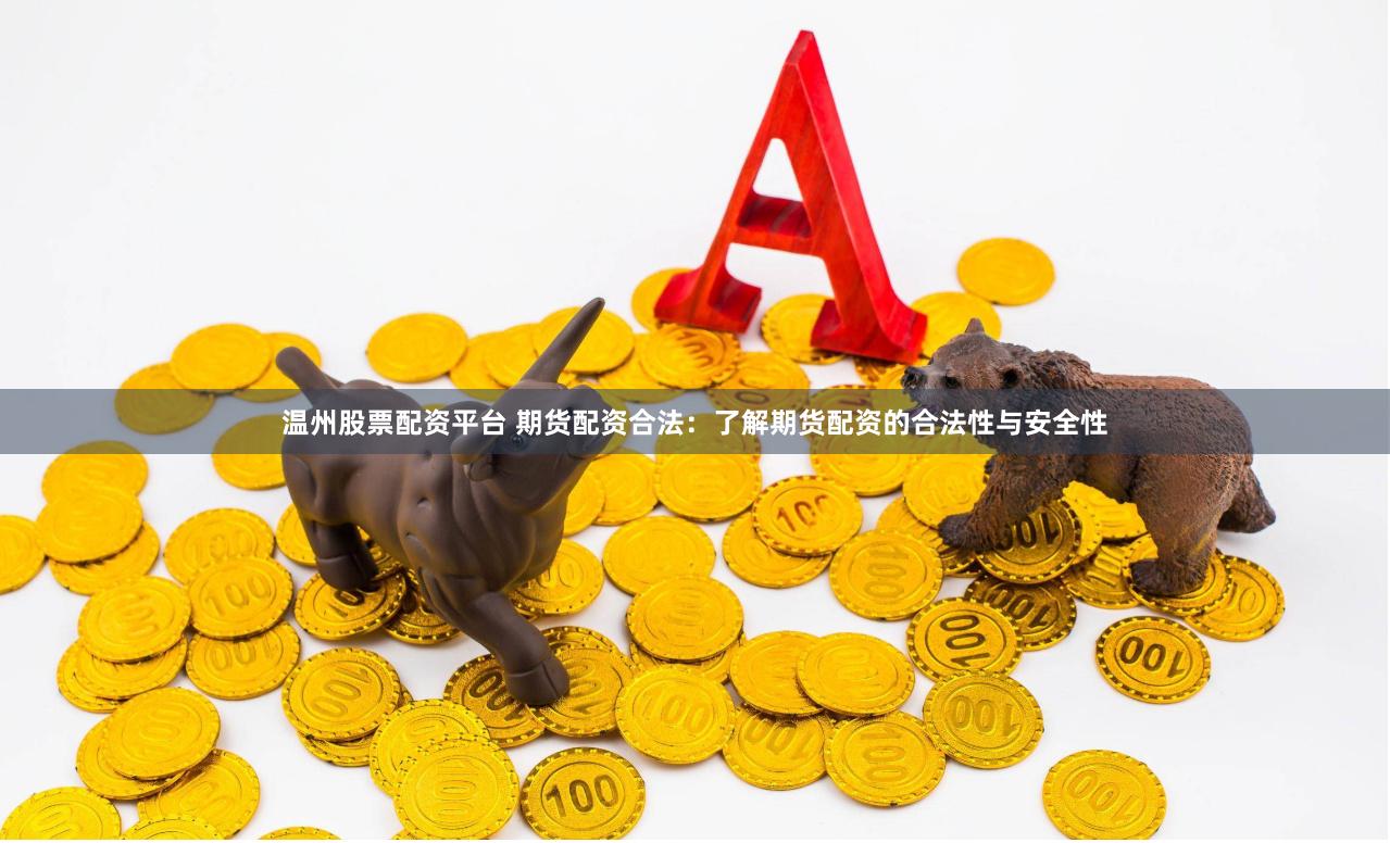 温州股票配资平台 期货配资合法：了解期货配资的合法性与安全性