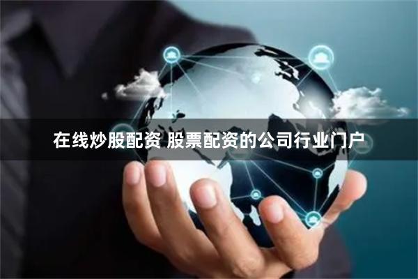 在线炒股配资 股票配资的公司行业门户