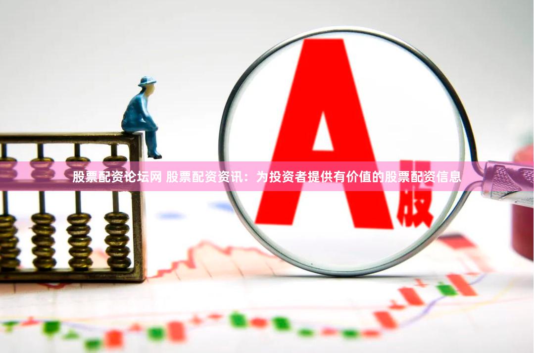 股票配资论坛网 股票配资资讯：为投资者提供有价值的股票配资信息