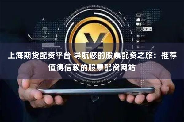 上海期货配资平台 导航您的股票配资之旅：推荐值得信赖的股票配资网站