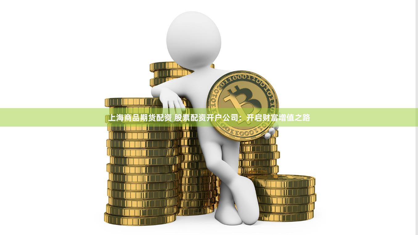 上海商品期货配资 股票配资开户公司：开启财富增值之路