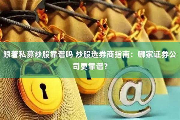 跟着私募炒股靠谱吗 炒股选券商指南：哪家证券公司更靠谱？