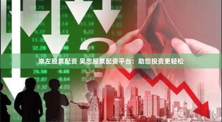 崇左股票配资 吴忠股票配资平台：助您投资更轻松