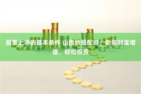 股票上市的基本条件 山西炒股配资：助您财富增值，轻松投资