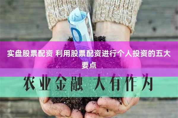 实盘股票配资 利用股票配资进行个人投资的五大要点