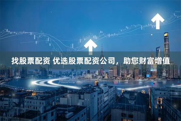 找股票配资 优选股票配资公司，助您财富增值