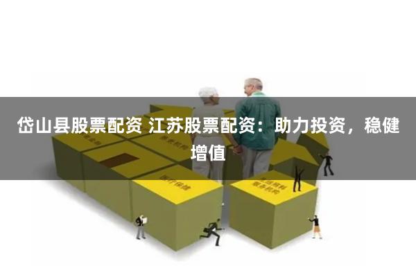 岱山县股票配资 江苏股票配资：助力投资，稳健增值