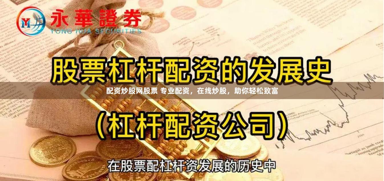 配资炒股网股票 专业配资，在线炒股，助你轻松致富