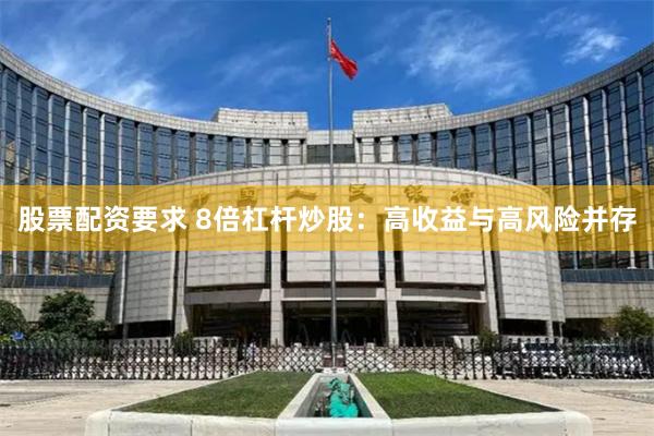 股票配资要求 8倍杠杆炒股：高收益与高风险并存