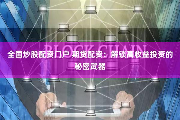 全国炒股配资门户 期货配资：解锁高收益投资的秘密武器