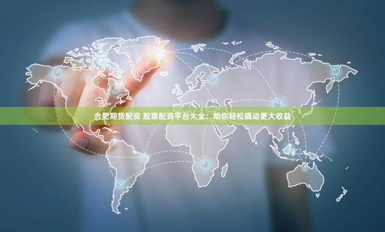 合肥期货配资 股票配资平台大全：助你轻松撬动更大收益