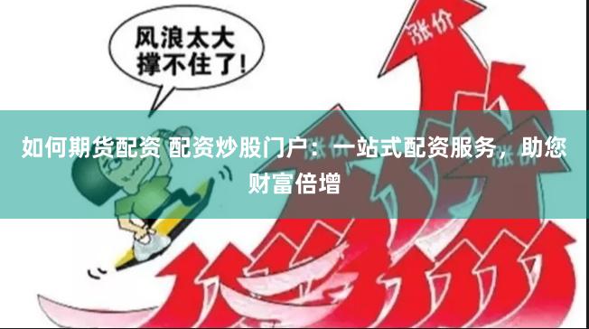 如何期货配资 配资炒股门户：一站式配资服务，助您财富倍增