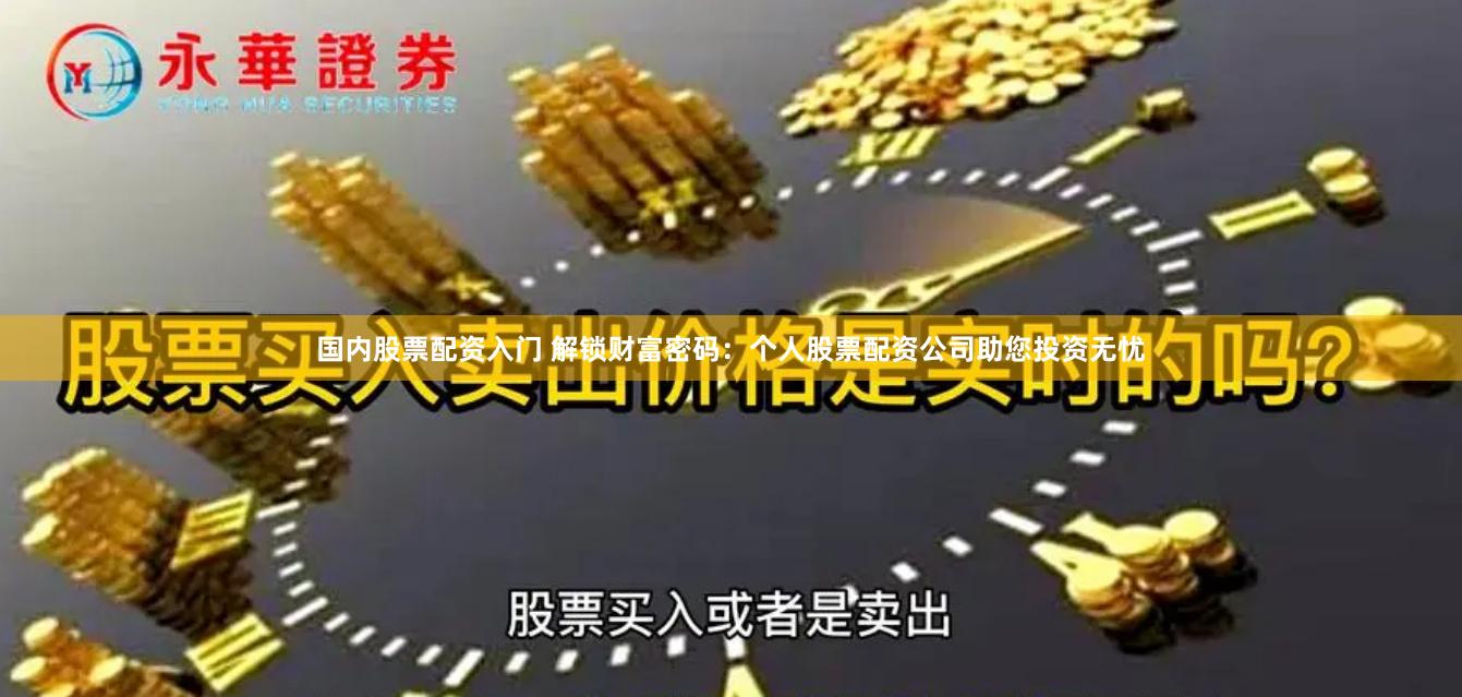 国内股票配资入门 解锁财富密码：个人股票配资公司助您投资无忧