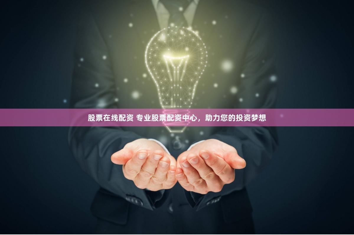 股票在线配资 专业股票配资中心，助力您的投资梦想