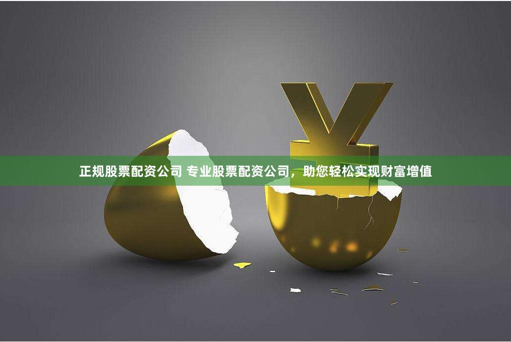 正规股票配资公司 专业股票配资公司，助您轻松实现财富增值