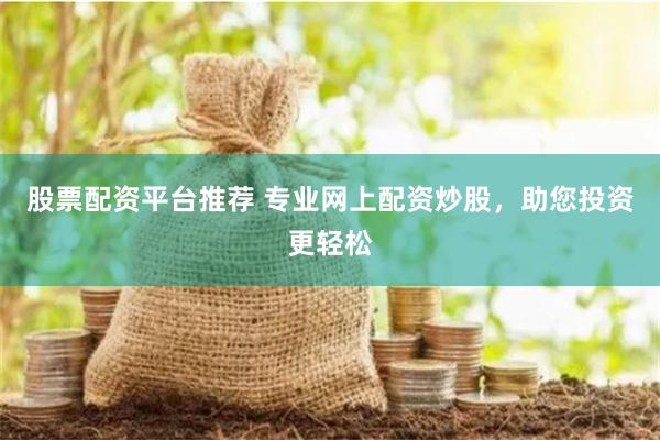 股票配资平台推荐 专业网上配资炒股，助您投资更轻松