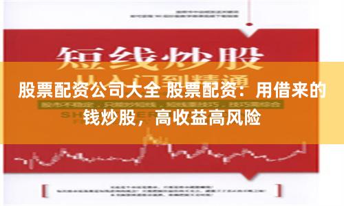 股票配资公司大全 股票配资：用借来的钱炒股，高收益高风险