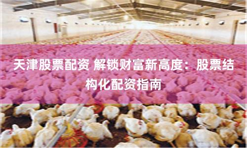 天津股票配资 解锁财富新高度：股票结构化配资指南