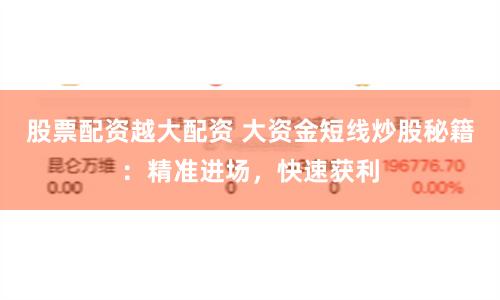 股票配资越大配资 大资金短线炒股秘籍：精准进场，快速获利