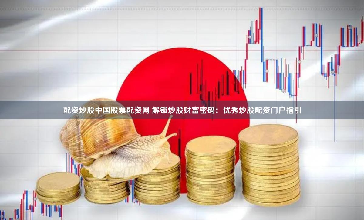 配资炒股中国股票配资网 解锁炒股财富密码:优秀炒股配资门户指引