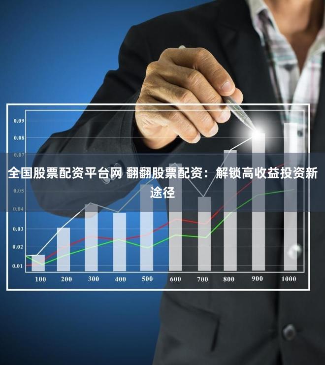 全国股票配资平台网 翻翻股票配资：解锁高收益投资新途径