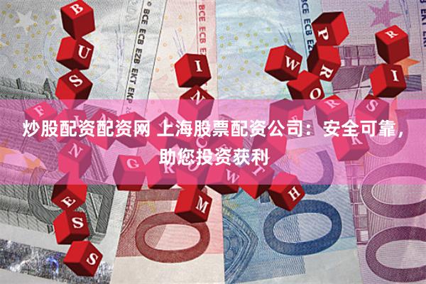 炒股配资配资网 上海股票配资公司：安全可靠，助您投资获利