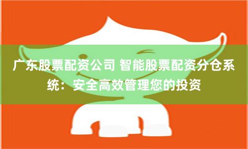 广东股票配资公司 智能股票配资分仓系统：安全高效管理您的投资