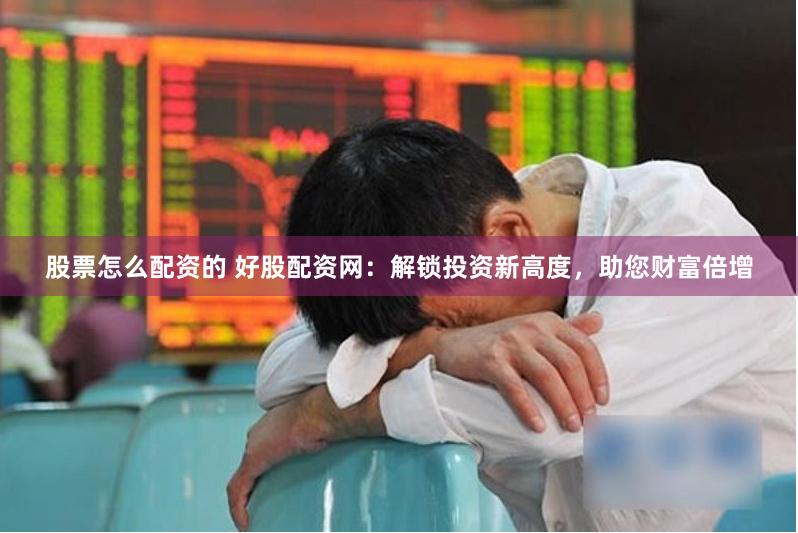 股票怎么配资的 好股配资网：解锁投资新高度，助您财富倍增