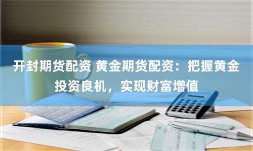 开封期货配资 黄金期货配资：把握黄金投资良机，实现财富增值
