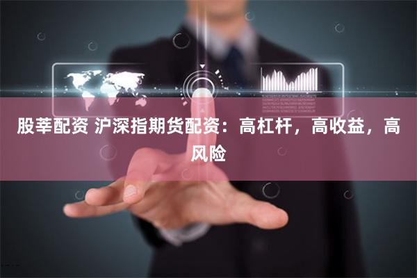 股莘配资 沪深指期货配资：高杠杆，高收益，高风险