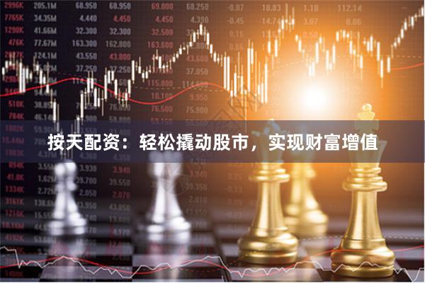 按天配资：轻松撬动股市，实现财富增值