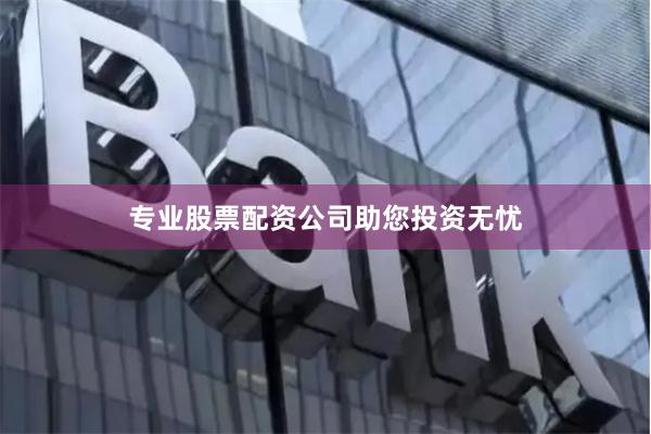 专业股票配资公司助您投资无忧