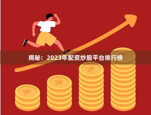 揭秘：2023年配资炒股平台排行榜
