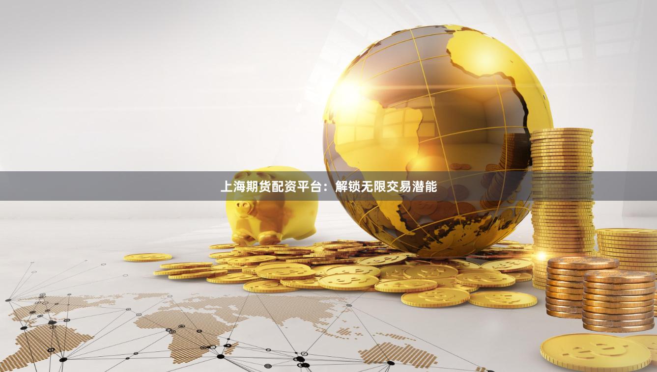 上海期货配资平台：解锁无限交易潜能