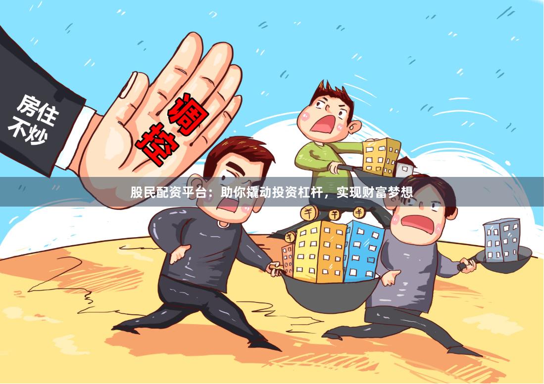 股民配资平台：助你撬动投资杠杆，实现财富梦想
