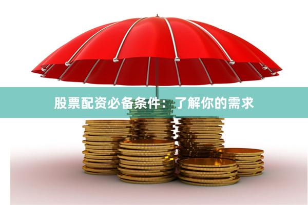 股票配资必备条件：了解你的需求