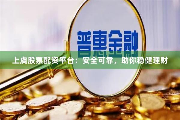 上虞股票配资平台：安全可靠，助你稳健理财