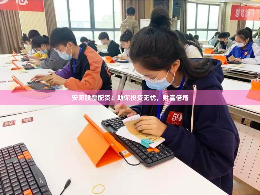 安阳股票配资：助你投资无忧，财富倍增