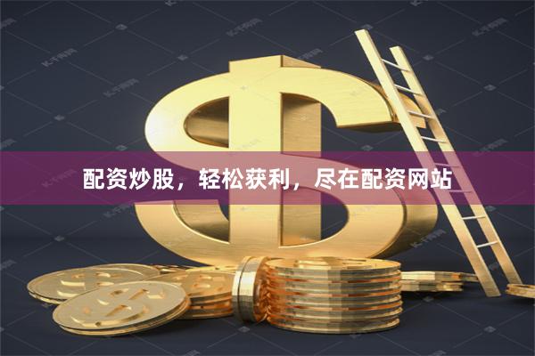 配资炒股，轻松获利，尽在配资网站