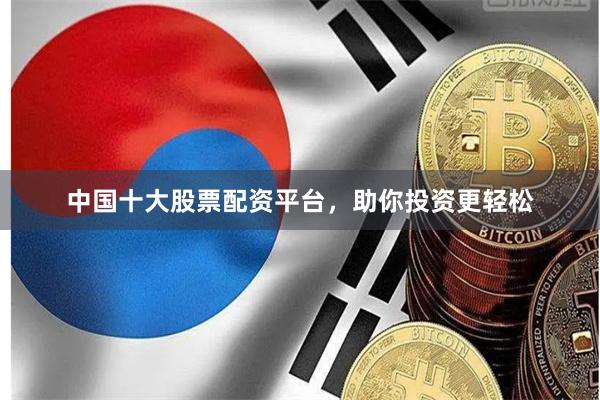 中国十大股票配资平台，助你投资更轻松