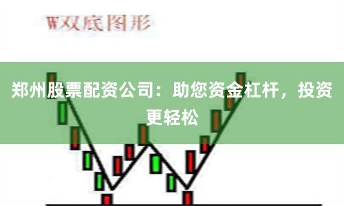 郑州股票配资公司：助您资金杠杆，投资更轻松