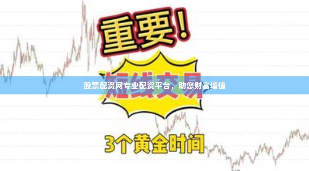 股票配资网专业配资平台，助您财富增值