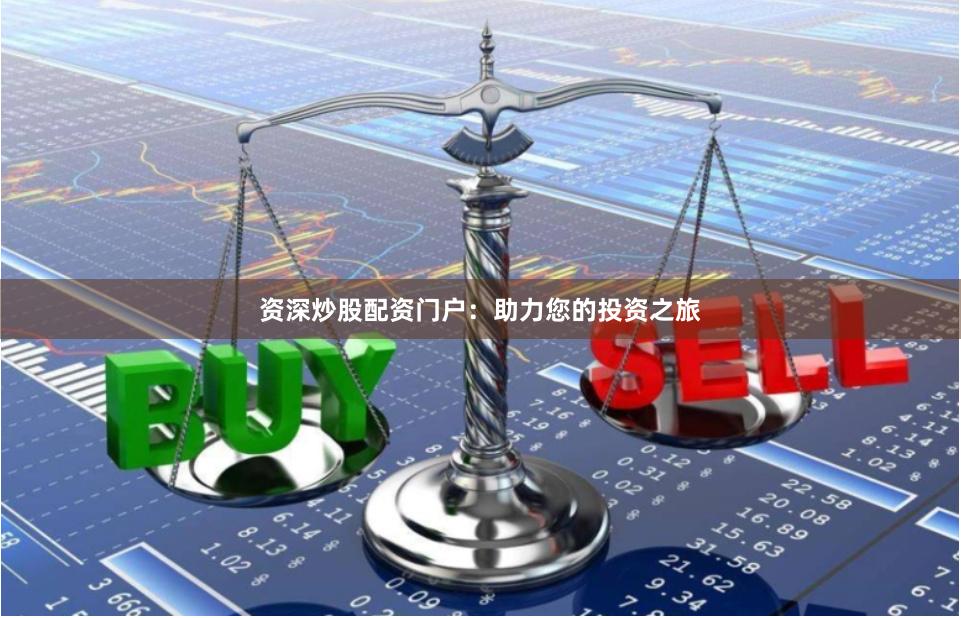 资深炒股配资门户：助力您的投资之旅