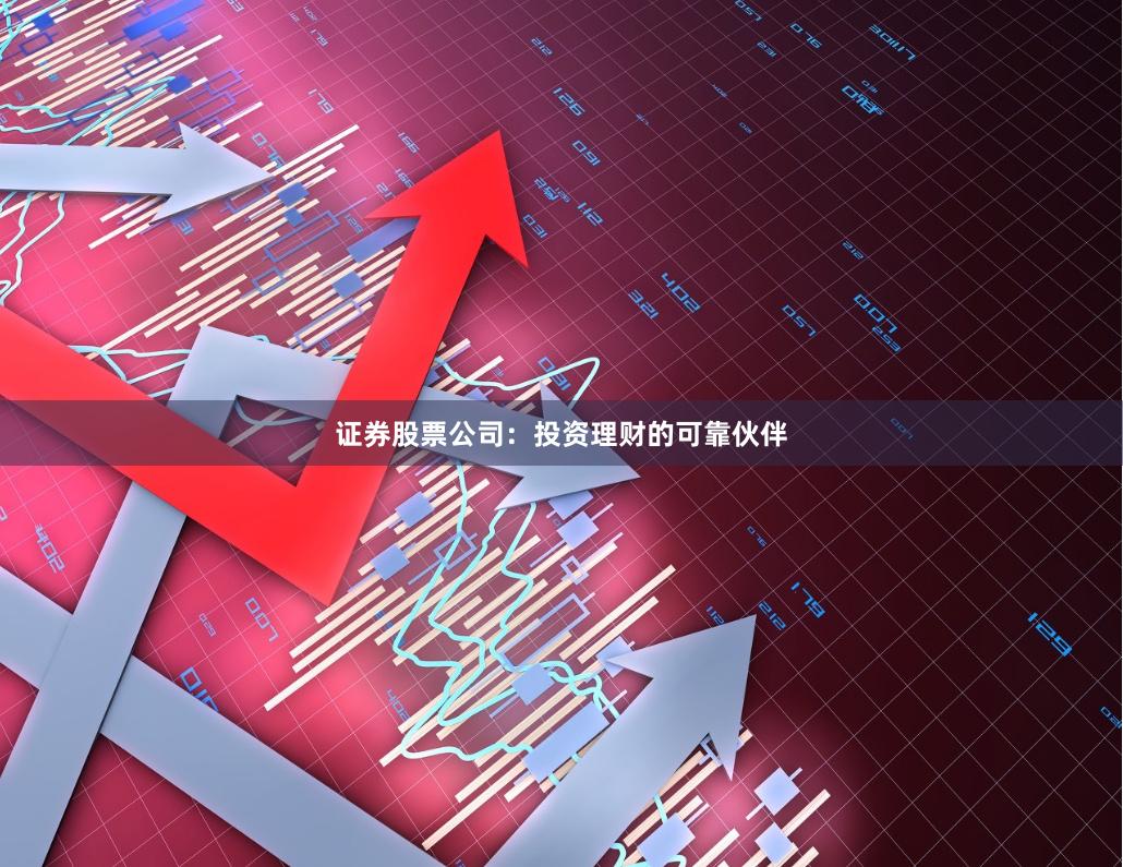 证券股票公司：投资理财的可靠伙伴